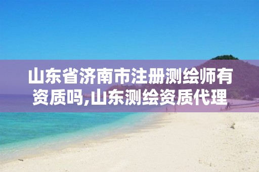 山东省济南市注册测绘师有资质吗,山东测绘资质代理。