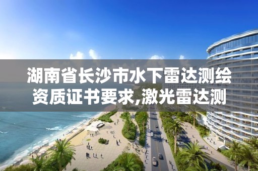 湖南省长沙市水下雷达测绘资质证书要求,激光雷达测绘水下。