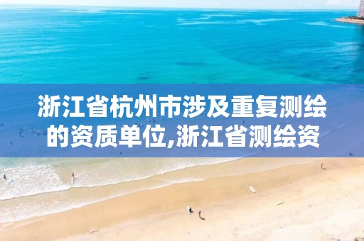 浙江省杭州市涉及重复测绘的资质单位,浙江省测绘资质延期公告。