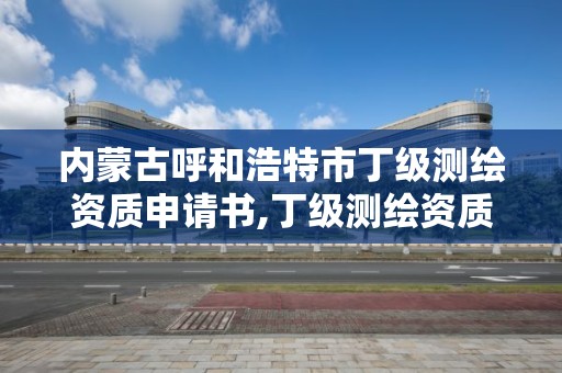 内蒙古呼和浩特市丁级测绘资质申请书,丁级测绘资质申请需要什么仪器。