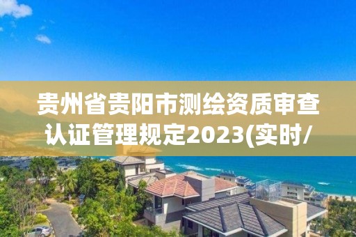 贵州省贵阳市测绘资质审查认证管理规定2023(实时/更新中)