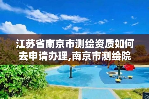 江苏省南京市测绘资质如何去申请办理,南京市测绘院有限公司。