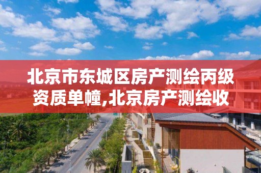 北京市东城区房产测绘丙级资质单幢,北京房产测绘收费标准。