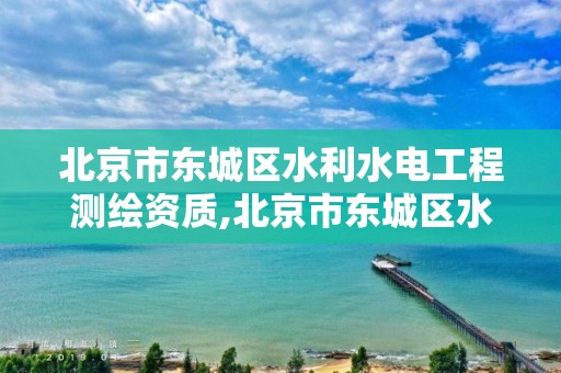 北京市东城区水利水电工程测绘资质,北京市东城区水利水电工程测绘资质办理。