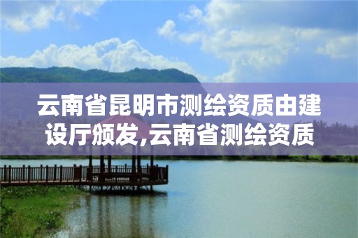 云南省昆明市测绘资质由建设厅颁发,云南省测绘资质办理。