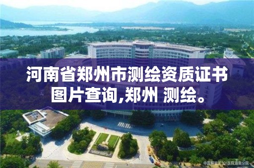 河南省郑州市测绘资质证书图片查询,郑州 测绘。