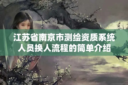 江苏省南京市测绘资质系统人员换人流程的简单介绍