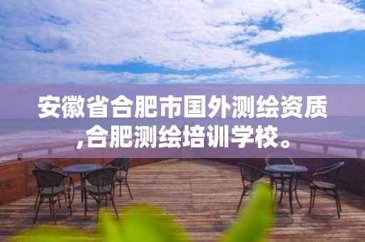 安徽省合肥市国外测绘资质,合肥测绘培训学校。