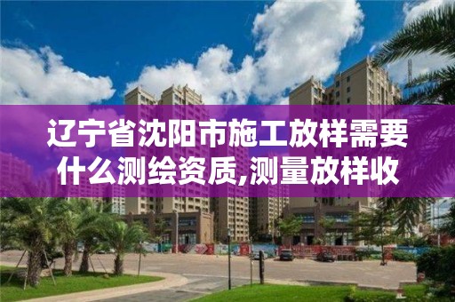 辽宁省沈阳市施工放样需要什么测绘资质,测量放样收费标准。