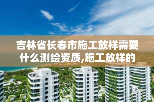 吉林省长春市施工放样需要什么测绘资质,施工放样的基本测设工作有哪些。