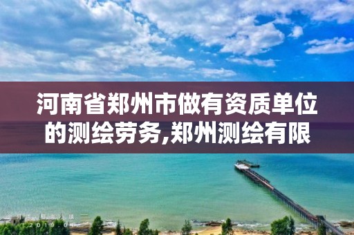 河南省郑州市做有资质单位的测绘劳务,郑州测绘有限公司。