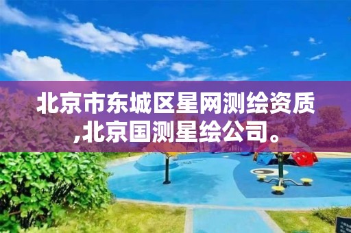 北京市东城区星网测绘资质,北京国测星绘公司。