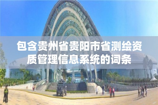 包含贵州省贵阳市省测绘资质管理信息系统的词条