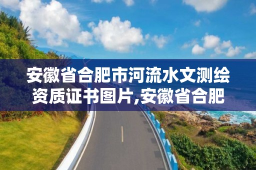 安徽省合肥市河流水文测绘资质证书图片,安徽省合肥水文水资源局。