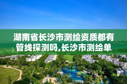 湖南省长沙市测绘资质都有管线探测吗,长沙市测绘单位招聘。