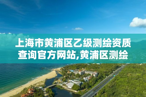 上海市黄浦区乙级测绘资质查询官方网站,黄浦区测绘局。