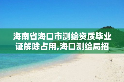 海南省海口市毕业证解除占用,海口测绘局招聘。