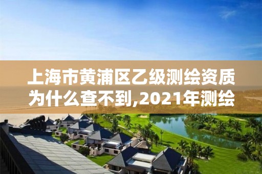 上海市黄浦区乙级为什么查不到,2021年测绘乙级资质。