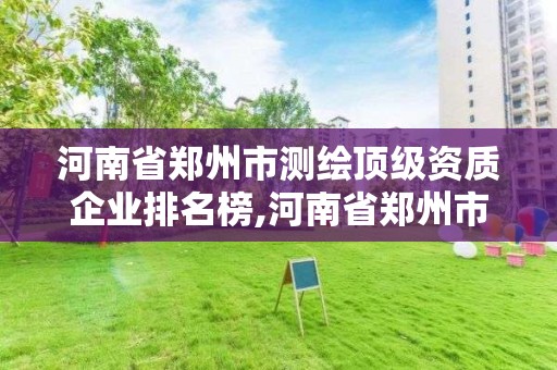 河南省郑州市测绘顶级资质企业排名榜,河南省郑州市测绘学校。