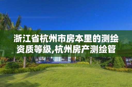 浙江省杭州市房本里的测绘资质等级,杭州房产测绘管理服务平台。