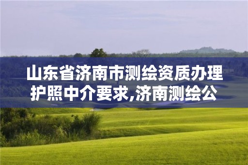 山东省济南市测绘资质办理护照中介要求,济南测绘公司招聘。