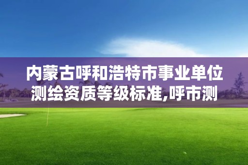 内蒙古呼和浩特市事业单位测绘资质等级标准,呼市测绘公司招聘。