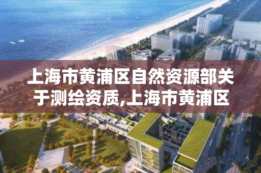 上海市黄浦区自然资源部关于,上海市黄浦区测绘中心。