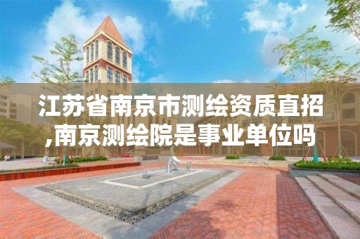 江苏省南京市直招,南京测绘院是事业单位吗。