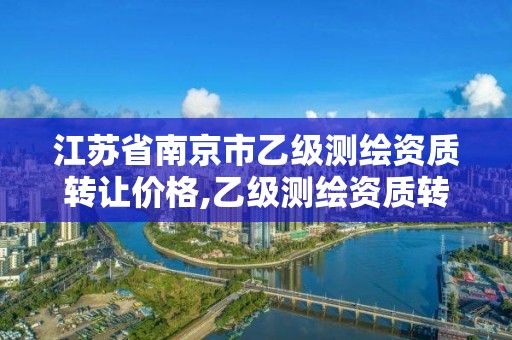 江苏省南京市乙级测绘资质转让价格,乙级测绘资质转让多少钱。