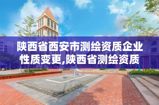 陕西省西安市测绘资质企业性质变更,陕西省测绘资质申请材料。