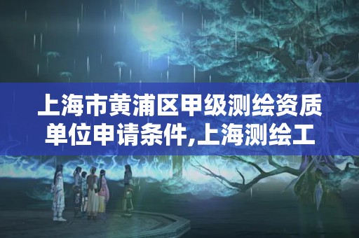 上海市黄浦区甲级测绘资质单位申请条件,上海测绘工程师职称评定条件及流程。