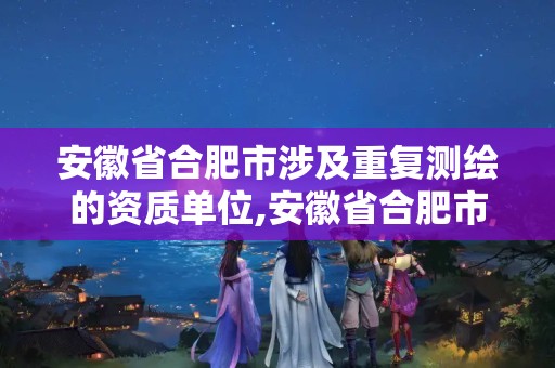 安徽省合肥市涉及重复测绘的资质单位,安徽省合肥市涉及重复测绘的资质单位。