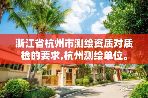 浙江省杭州市测绘资质对质检的要求,杭州测绘单位。