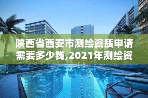 陕西省西安市测绘资质申请需要多少钱,2021年测绘资质办理。