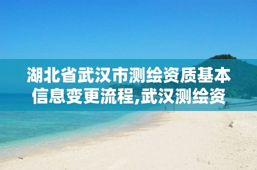 湖北省武汉市测绘资质基本信息变更流程,武汉测绘资质代办。