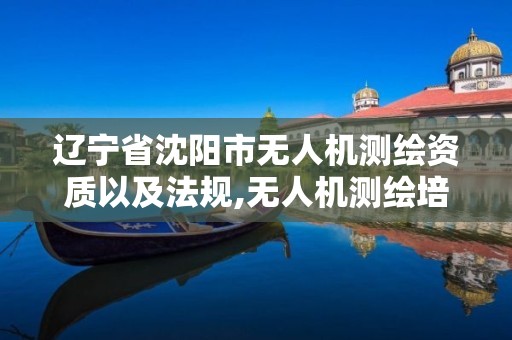 辽宁省沈阳市无人机测绘资质以及法规,无人机测绘培训学校。