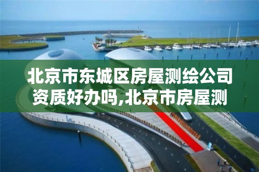 北京市东城区房屋测绘公司资质好办吗,北京市房屋测绘收费标准。