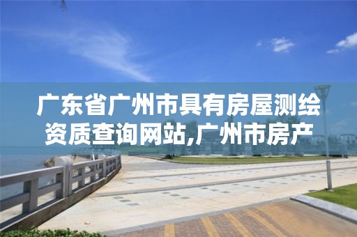 广东省广州市具有房屋测绘资质查询网站,广州市房产测绘所。