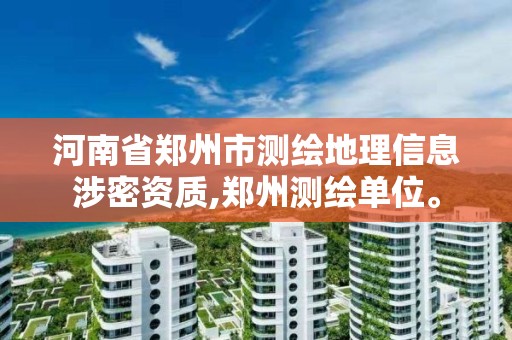 河南省郑州市测绘地理信息涉密资质,郑州测绘单位。