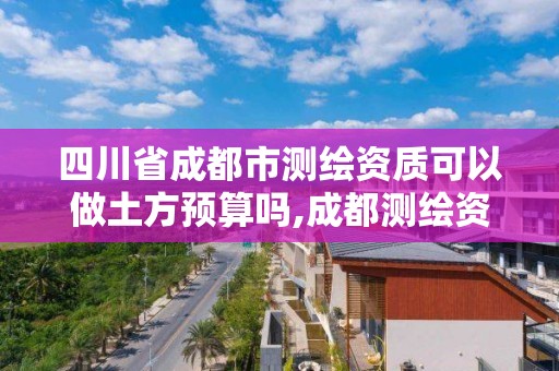 四川省成都市测绘资质可以做土方预算吗,成都测绘资质代办。