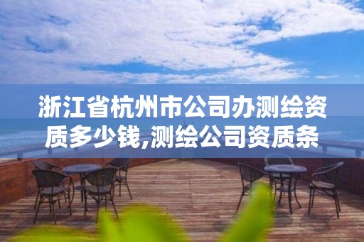 浙江省杭州市公司办测绘资质多少钱,测绘公司资质条件。