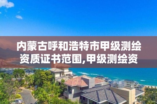 内蒙古呼和浩特市甲级测绘资质证书范围,甲级测绘资质单位名录2020。