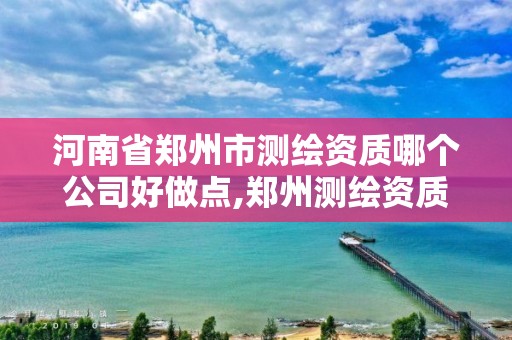 河南省郑州市测绘资质哪个公司好做点,郑州测绘资质代办。