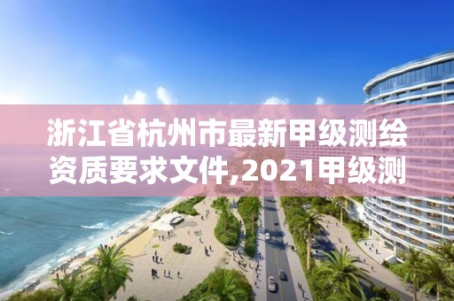 浙江省杭州市最新甲级测绘资质要求文件,2021甲级测绘资质延期公告。