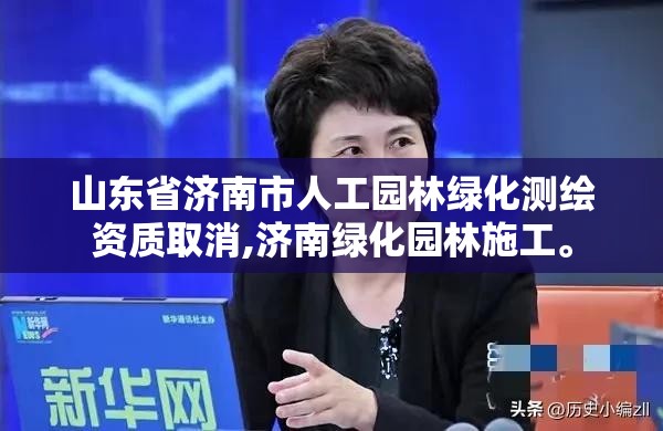 山东省济南市人工园林绿化测绘资质取消,济南绿化园林施工。