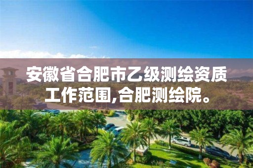 安徽省合肥市乙级工作范围,合肥测绘院。