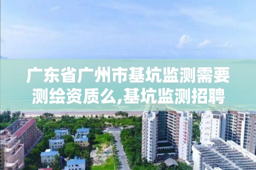 广东省广州市基坑监测需要么,基坑监测招聘广州。