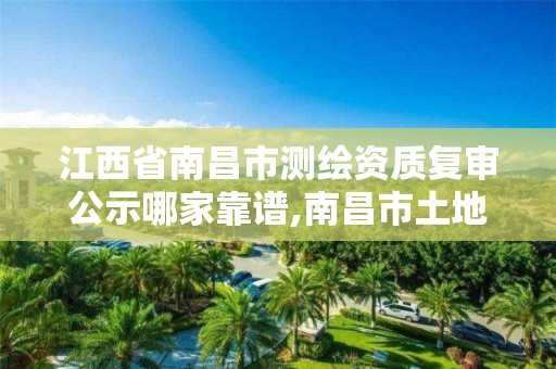 江西省南昌市测绘资质复审公示哪家靠谱,南昌市土地测绘工程公司。