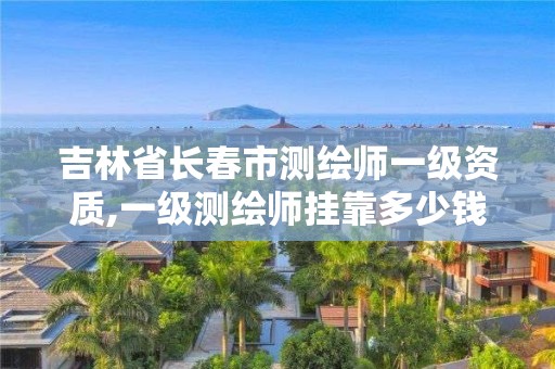 吉林省长春市测绘师一级资质,一级测绘师挂靠多少钱。