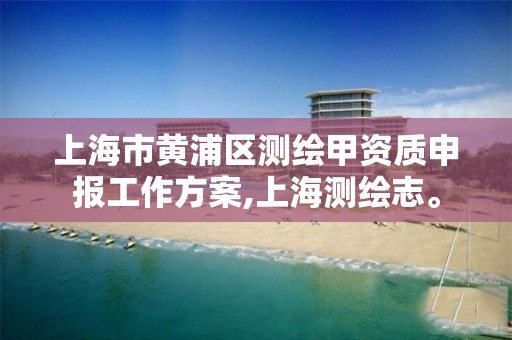 上海市黄浦区测绘甲资质申报工作方案,上海测绘志。